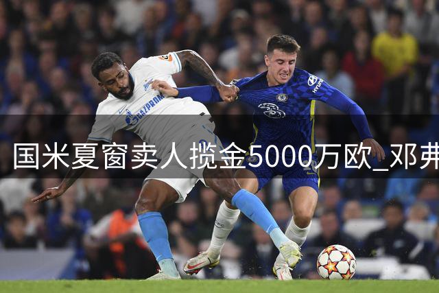 国米夏窗卖人揽金5000万欧 邓弗里斯价廉引热议
